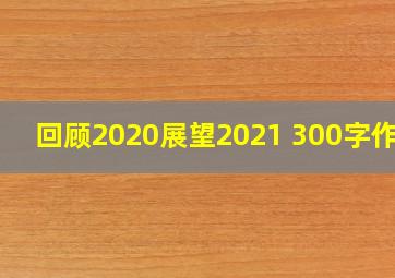 回顾2020展望2021 300字作文